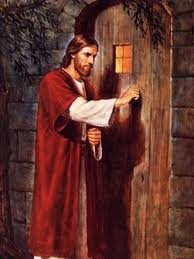 "Here I am! I stand at the door and knock. If anyone hears My voice and opens the door, I will come in and eat with that person, and they with Me” Rev. 3:20